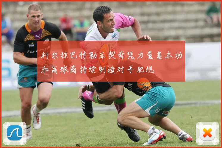 科尔称巴特勒东契奇凭力量基本功和高球商持续制造对手犯规