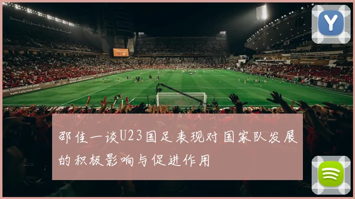 邵佳一谈U23国足表现对国家队发展的积极影响与促进作用