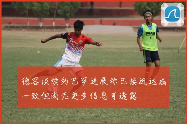 德容谈续约巴萨进展称已接近达成一致但尚无更多信息可透露