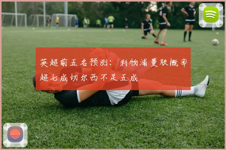 英超前五名预测：利物浦曼联概率超七成切尔西不足五成
