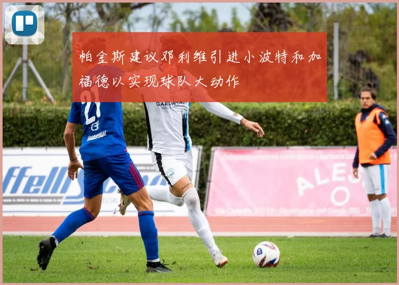 帕金斯建议邓利维引进小波特和加福德以实现球队大动作