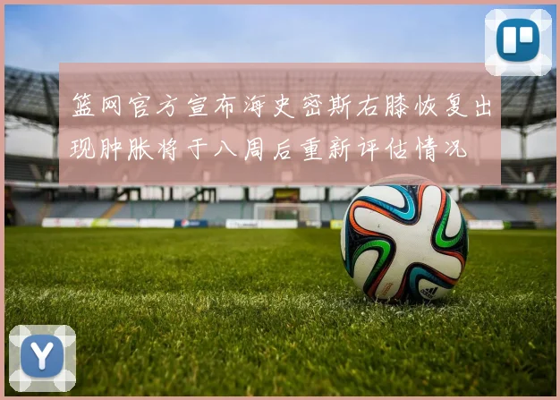 篮网官方宣布海史密斯右膝恢复出现肿胀将于八周后重新评估情况