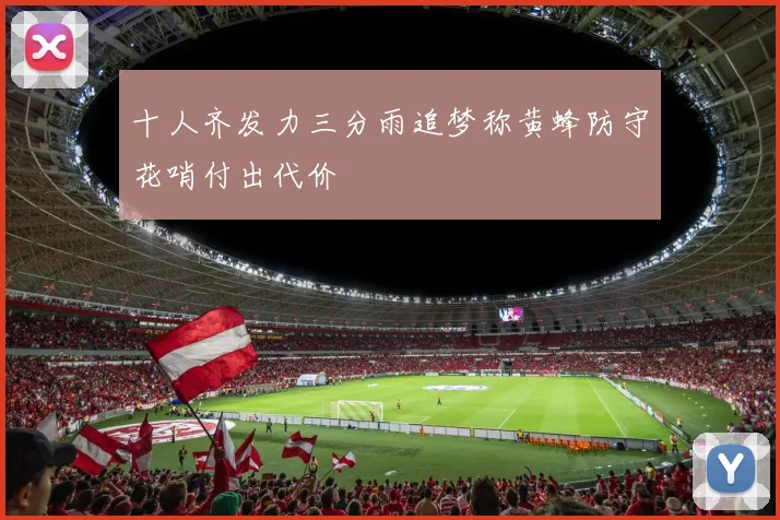 十人齐发力三分雨追梦称黄蜂防守花哨付出代价