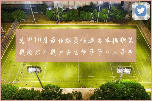 意甲10月最佳球员候选名单揭晓莱奥恰尔汗奥卢安古伊萨等六人争夺荣誉