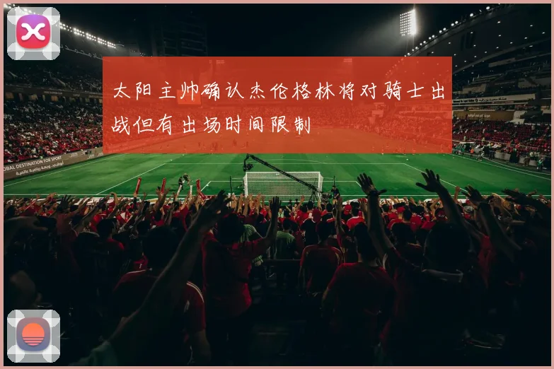 太阳主帅确认杰伦格林将对骑士出战但有出场时间限制