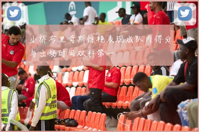 小桥布里奇斯惊艳表现成队内得分与出场时间双料第一