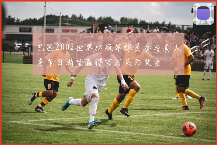 巴西2002世界杯冠军球员参与真人秀节目渴望赢得百万美元奖金