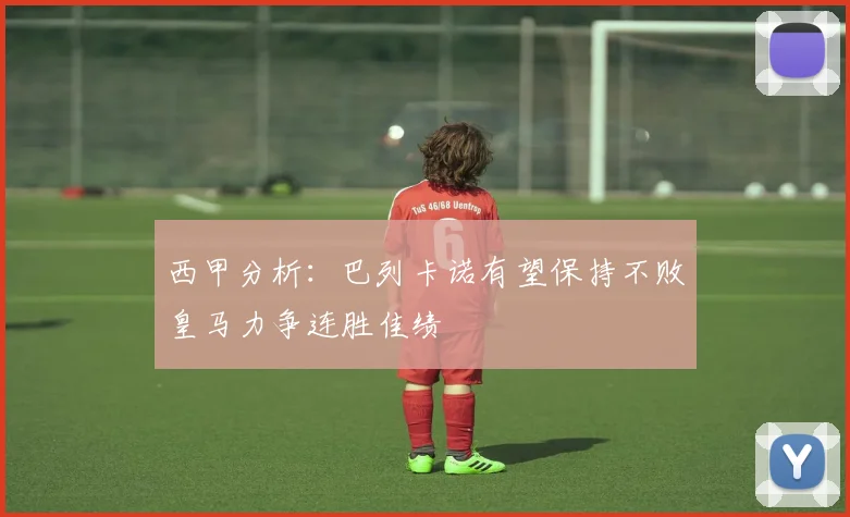 西甲分析：巴列卡诺有望保持不败皇马力争连胜佳绩