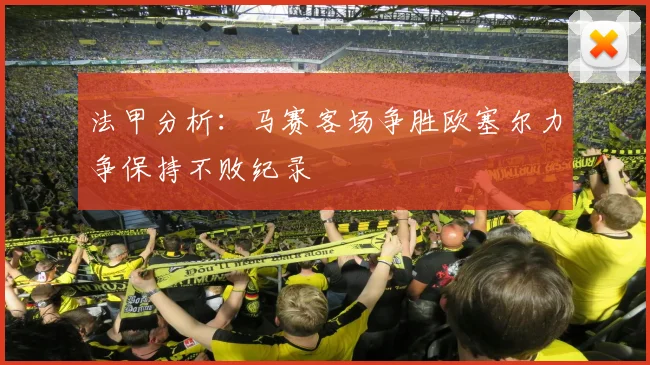 法甲分析：马赛客场争胜欧塞尔力争保持不败纪录