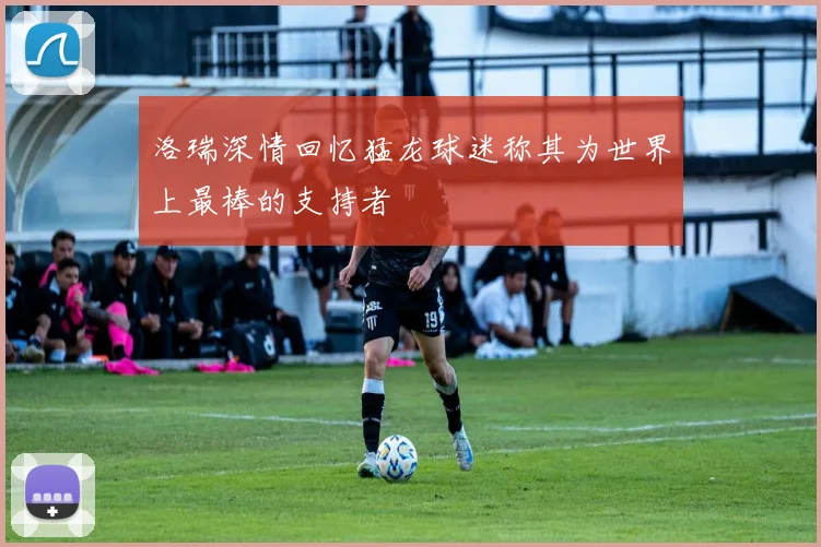 洛瑞深情回忆猛龙球迷称其为世界上最棒的支持者
