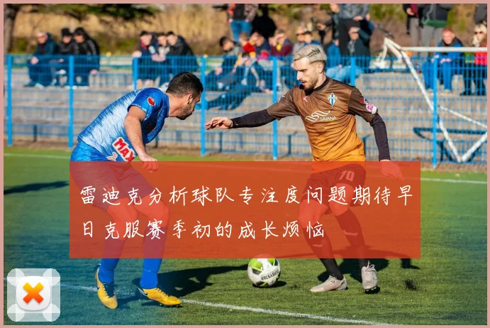 雷迪克分析球队专注度问题期待早日克服赛季初的成长烦恼