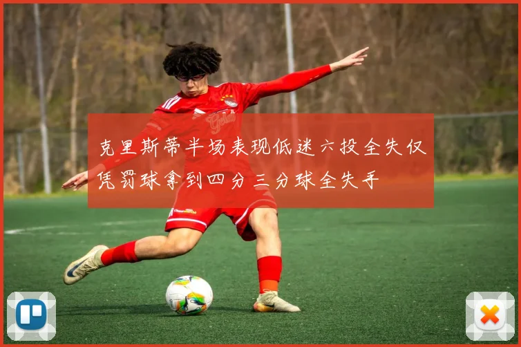 克里斯蒂半场表现低迷六投全失仅凭罚球拿到四分三分球全失手
