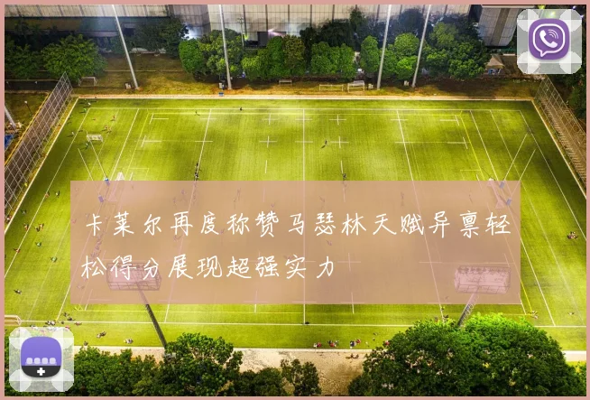 卡莱尔再度称赞马瑟林天赋异禀轻松得分展现超强实力