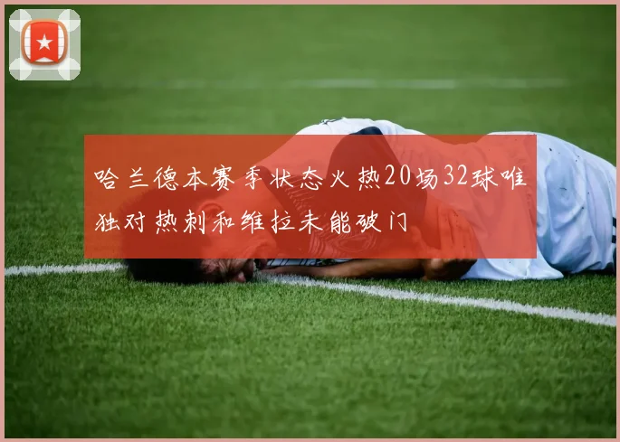 哈兰德本赛季状态火热20场32球唯独对热刺和维拉未能破门